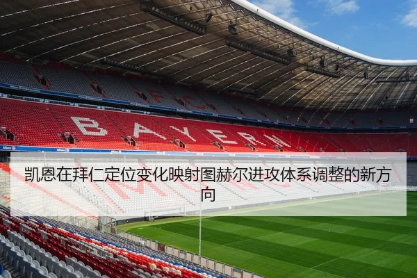 凯恩在拜仁定位变化映射图赫尔进攻体系调整的新方向