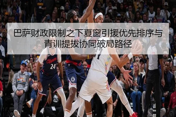 巴萨财政限制之下夏窗引援优先排序与青训提拔协同破局路径
