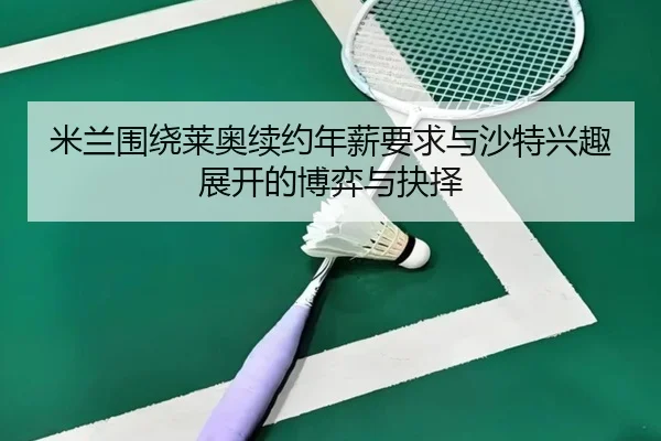 米兰围绕莱奥续约年薪要求与沙特兴趣展开的博弈与抉择