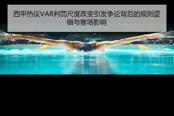 西甲热议VAR判罚尺度改变引发争论背后的规则逻辑与赛场影响