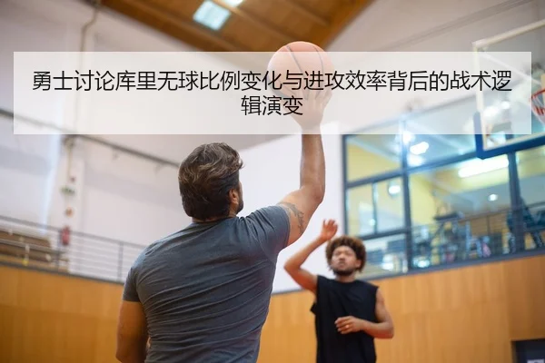勇士讨论库里无球比例变化与进攻效率背后的战术逻辑演变